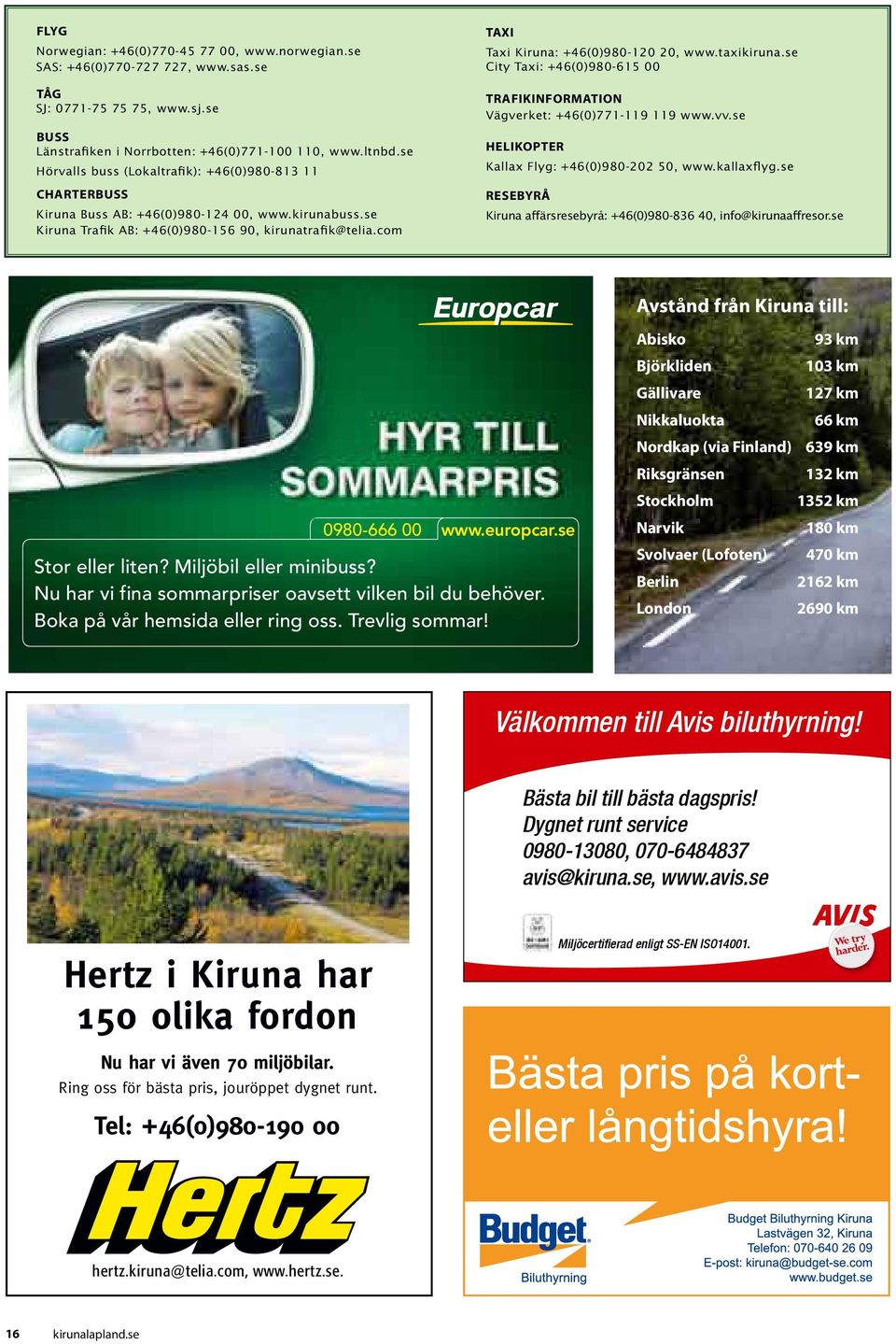 com Taxi Taxi Kiruna: +46(0)980-120 20, www.taxikiruna.se City Taxi: +46(0)980-615 00 Trafikinformation Vägverket: +46(0)771-119 119 www.vv.se Helikopter Kallax Flyg: +46(0)980-202 50, www.kallaxflyg.