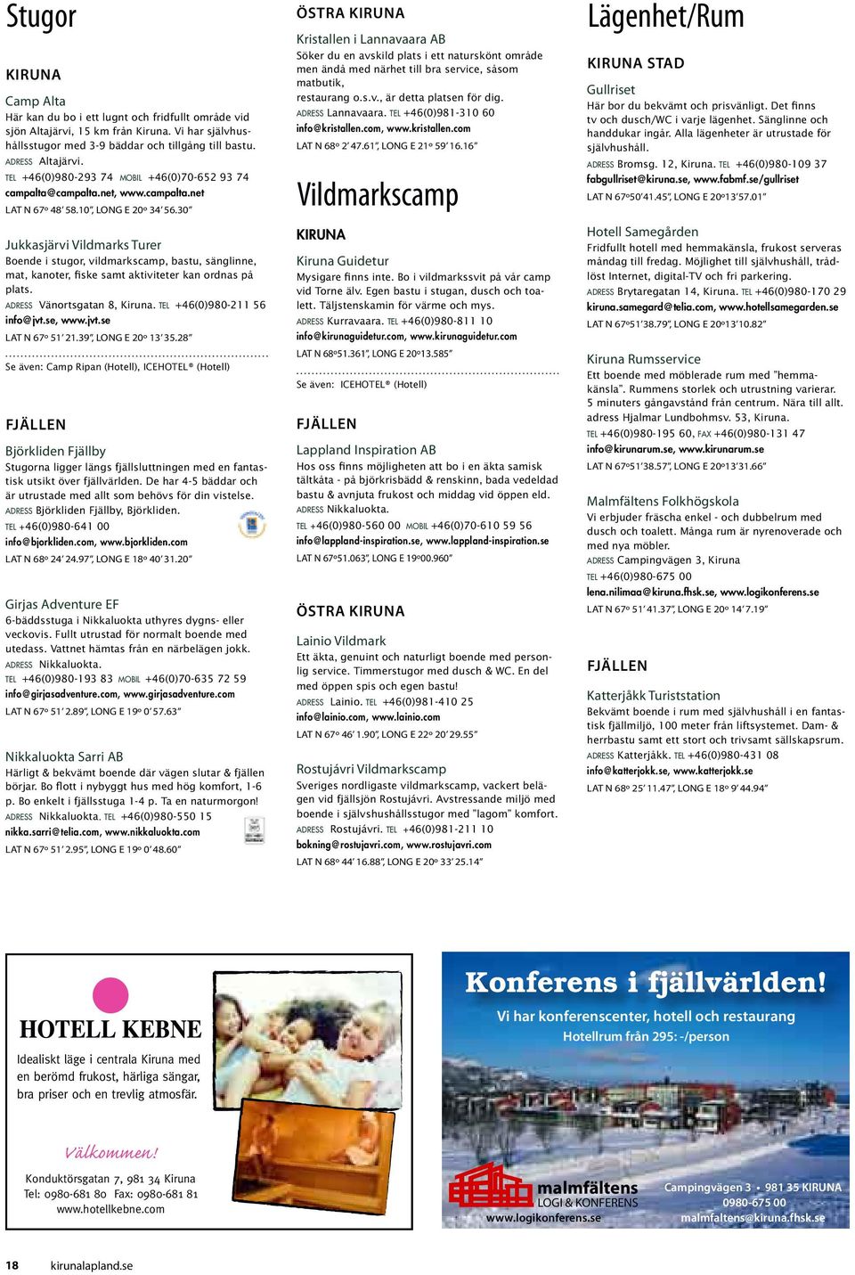 30 Jukkasjärvi Vildmarks Turer Boende i stugor, vildmarkscamp, bastu, sänglinne, mat, kanoter, fiske samt aktiviteter kan ordnas på plats. a d r e s s Vänortsgatan 8, Kiruna.