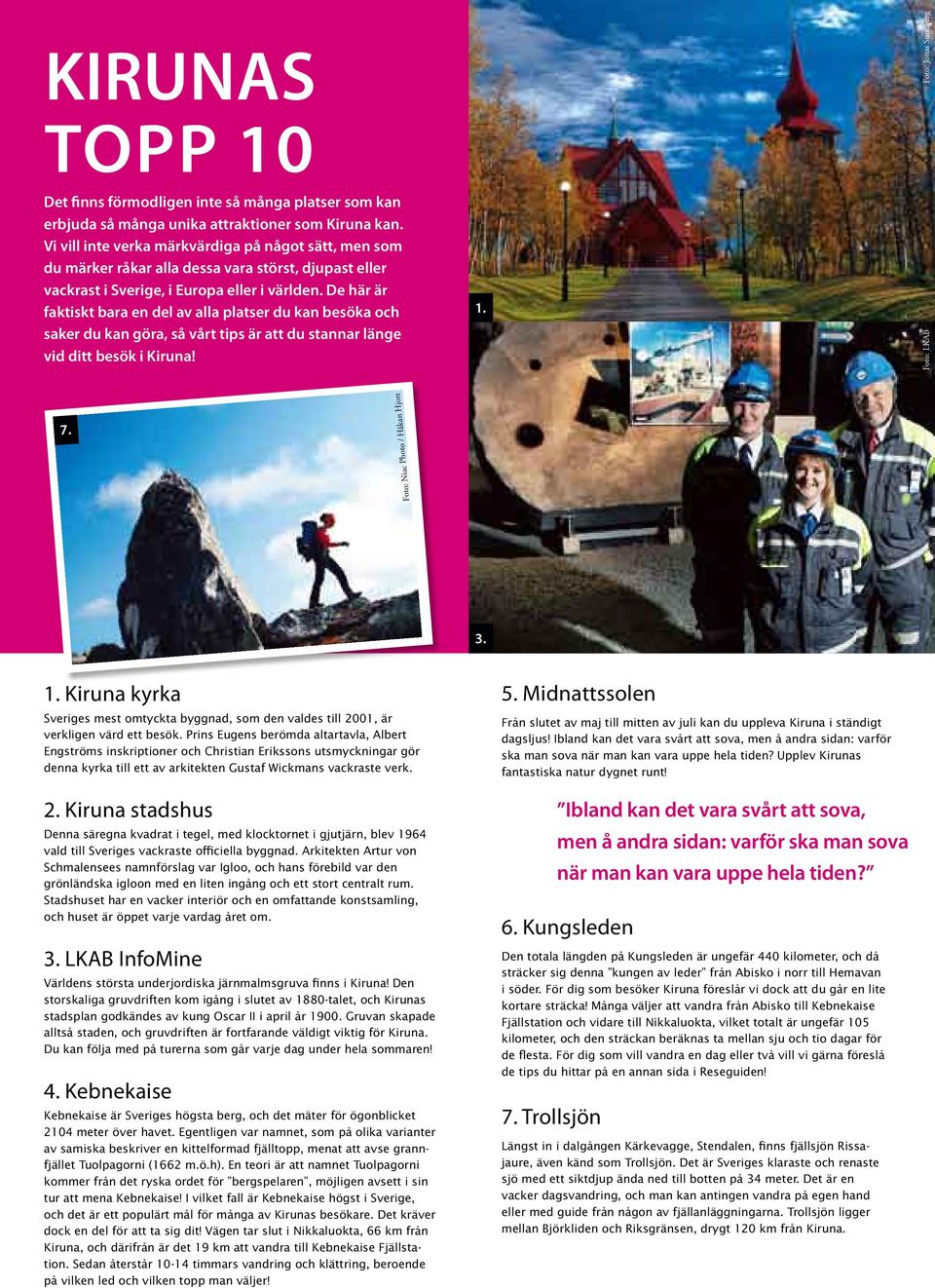 De här är faktiskt bara en del av alla platser du kan besöka och saker du kan göra, så vårt tips är att du stannar länge vid ditt besök i Kiruna! 1.