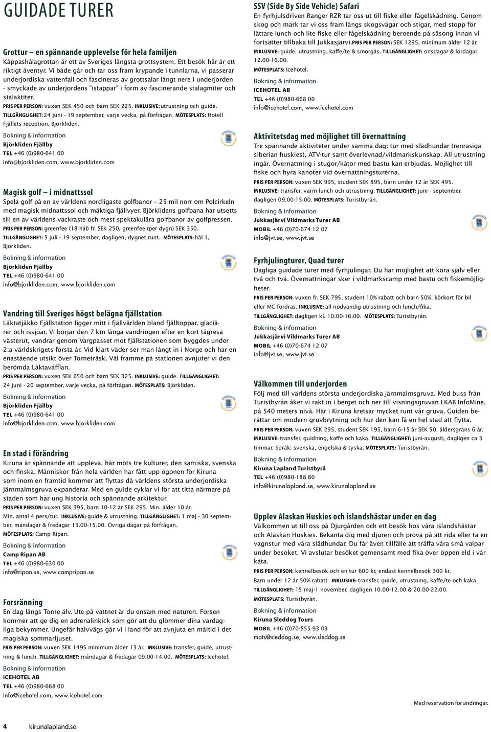 fascinerande stalagmiter och stalaktiter. PRIS PER PERSON: vuxen SEK 450 och barn SEK 225. INKLUSIVE: utrustning och guide. TILLGÄNGLIGHET: 24 juni - 19 september, varje vecka, på förfrågan.