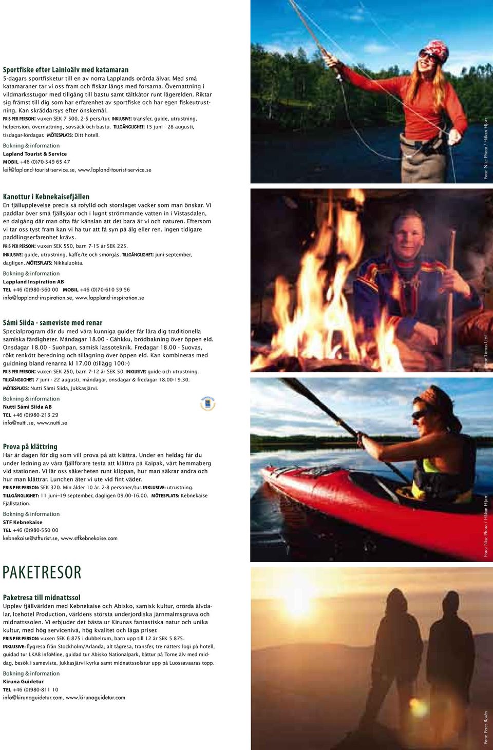 Kan skräddarsys efter önskemål. PRIS PER PERSON: vuxen SEK 7 500, 2-5 pers/tur. INKLUSIVE: transfer, guide, utrustning, helpension, övernattning, sovsäck och bastu.