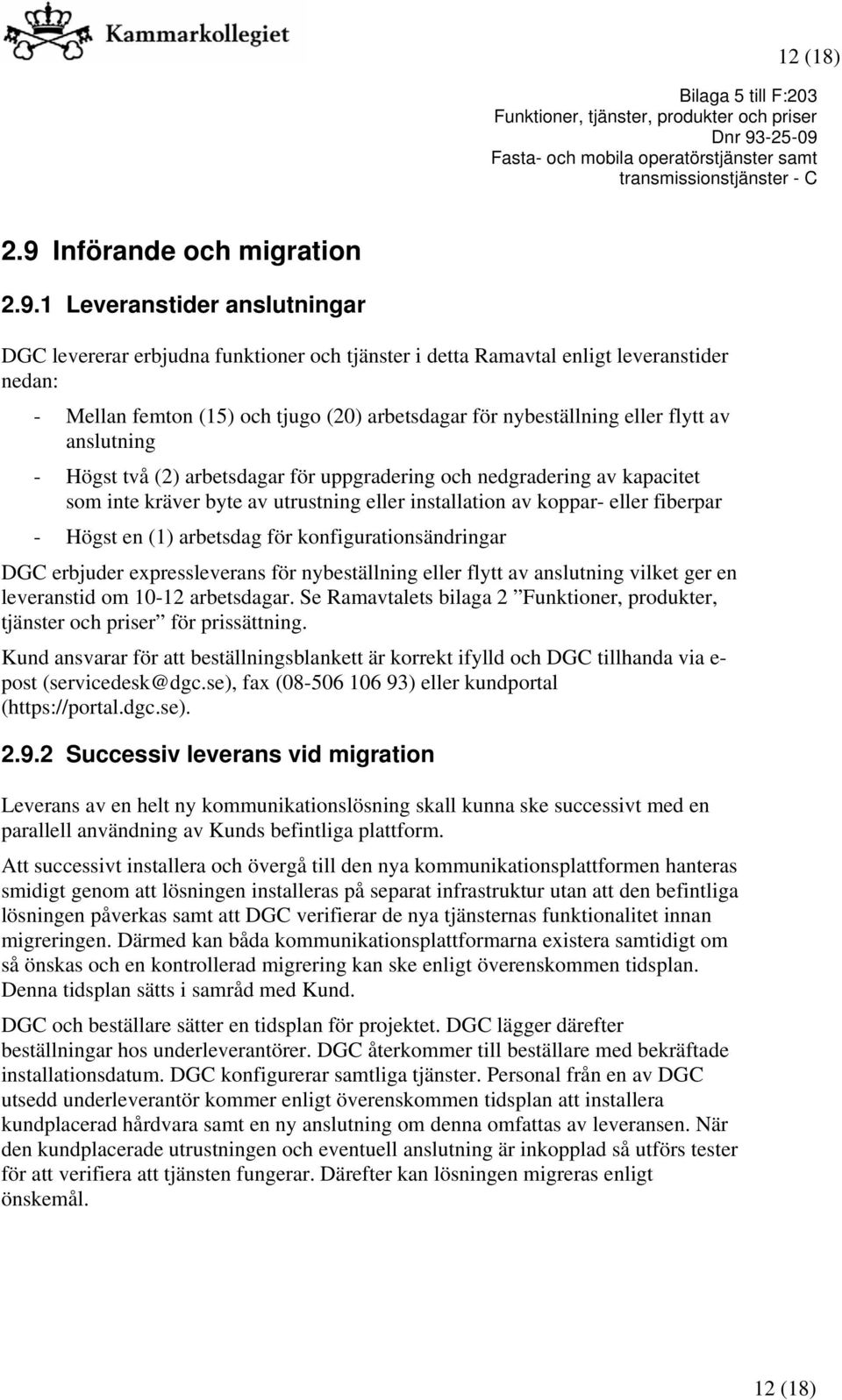 1 Leveranstider anslutningar DGC levererar erbjudna funktioner och tjänster i detta Ramavtal enligt leveranstider nedan: - Mellan femton (15) och tjugo (20) arbetsdagar för nybeställning eller flytt