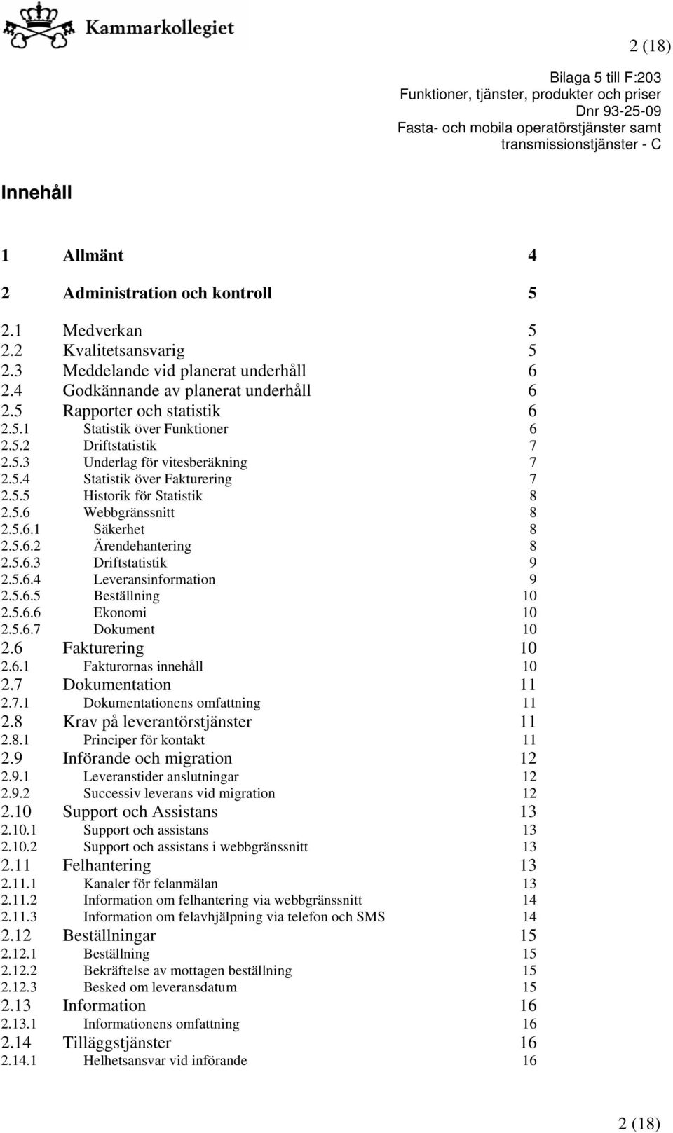 5.6.1 Säkerhet 8 2.5.6.2 Ärendehantering 8 2.5.6.3 Driftstatistik 9 2.5.6.4 Leveransinformation 9 2.5.6.5 Beställning 10 2.5.6.6 Ekonomi 10 2.5.6.7 Dokument 10 2.6 Fakturering 2.6.1 Fakturornas innehåll 10 10 2.