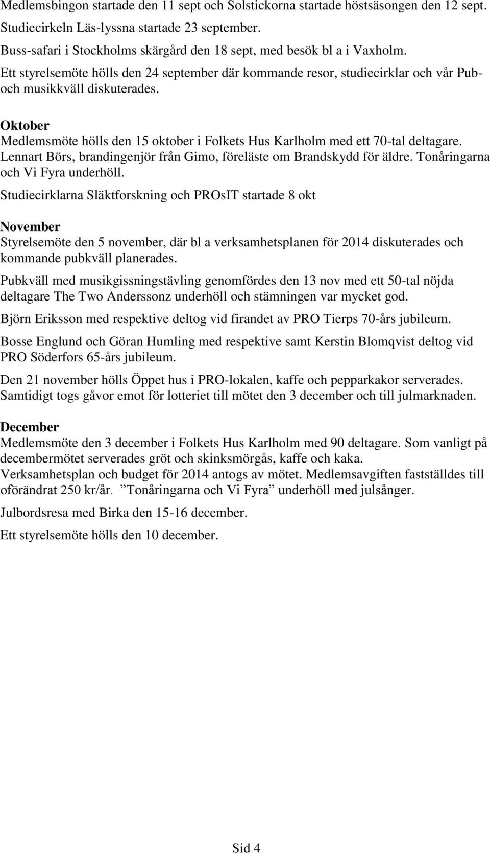 Oktober Medlemsmöte hölls den 15 oktober i Folkets Hus Karlholm med ett 70-tal deltagare. Lennart Börs, brandingenjör från Gimo, föreläste om Brandskydd för äldre. Tonåringarna och Vi Fyra underhöll.