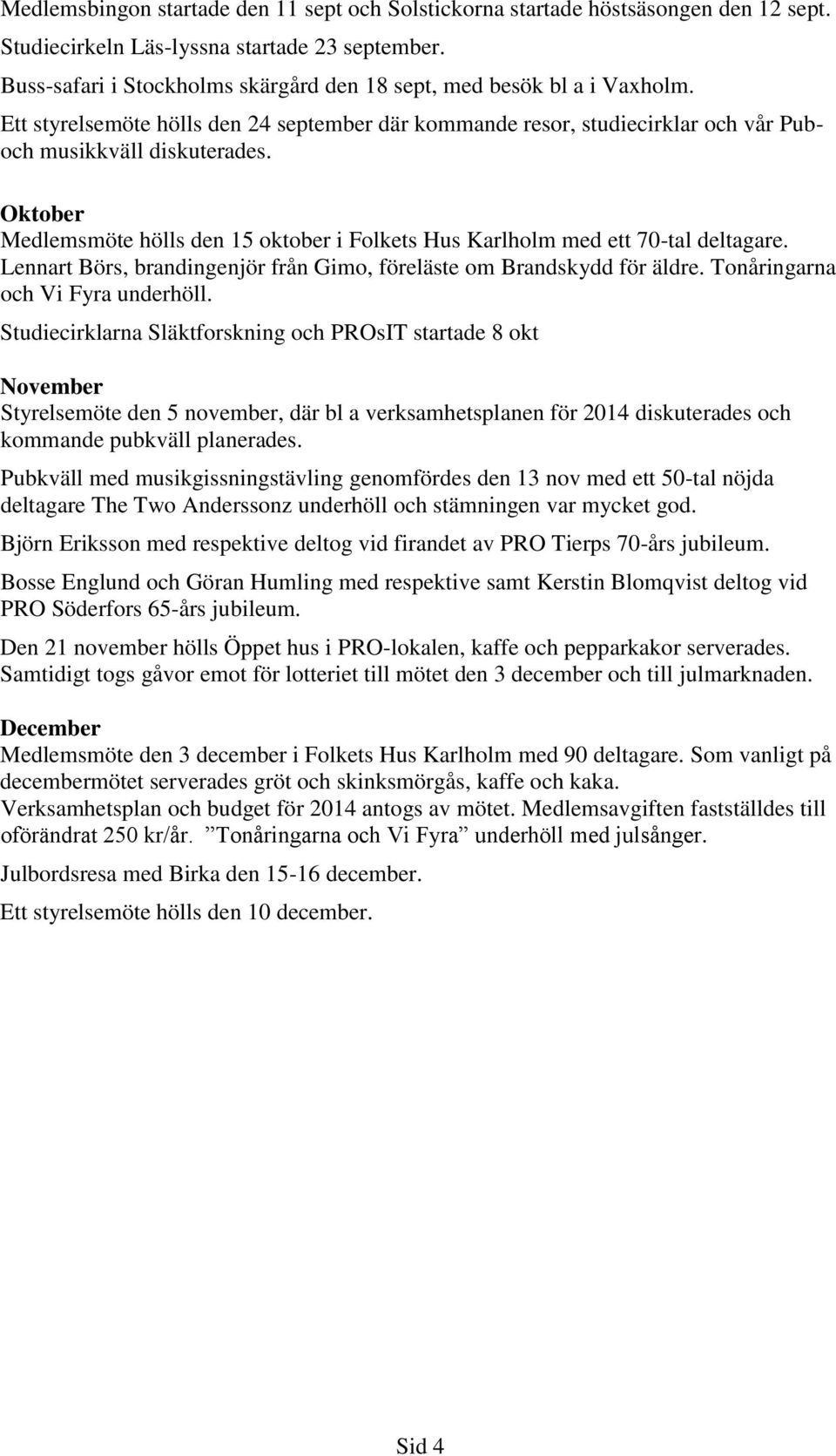 Oktober Medlemsmöte hölls den 15 oktober i Folkets Hus Karlholm med ett 70-tal deltagare. Lennart Börs, brandingenjör från Gimo, föreläste om Brandskydd för äldre. Tonåringarna och Vi Fyra underhöll.