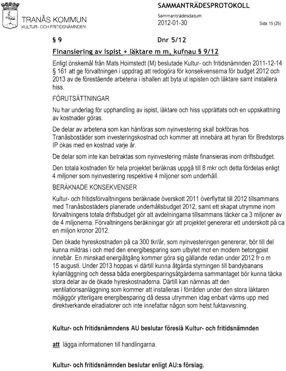 installera hiss. FÖRUTSÄTTNINGAR Nu har underlag för upphandling av ispist, läktare och hiss upprättats och en uppskattning av kostnader göras.