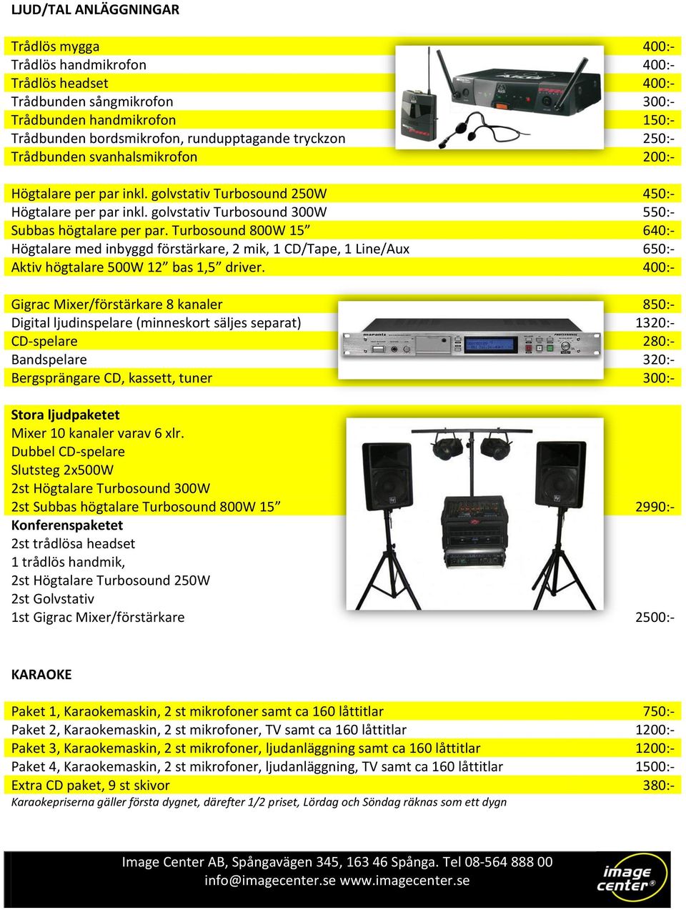 Turbosound 800W 15 640:- Högtalare med inbyggd förstärkare, 2 mik, 1 CD/Tape, 1 Line/Aux 650:- Aktiv högtalare 500W 12 bas 1,5 driver.