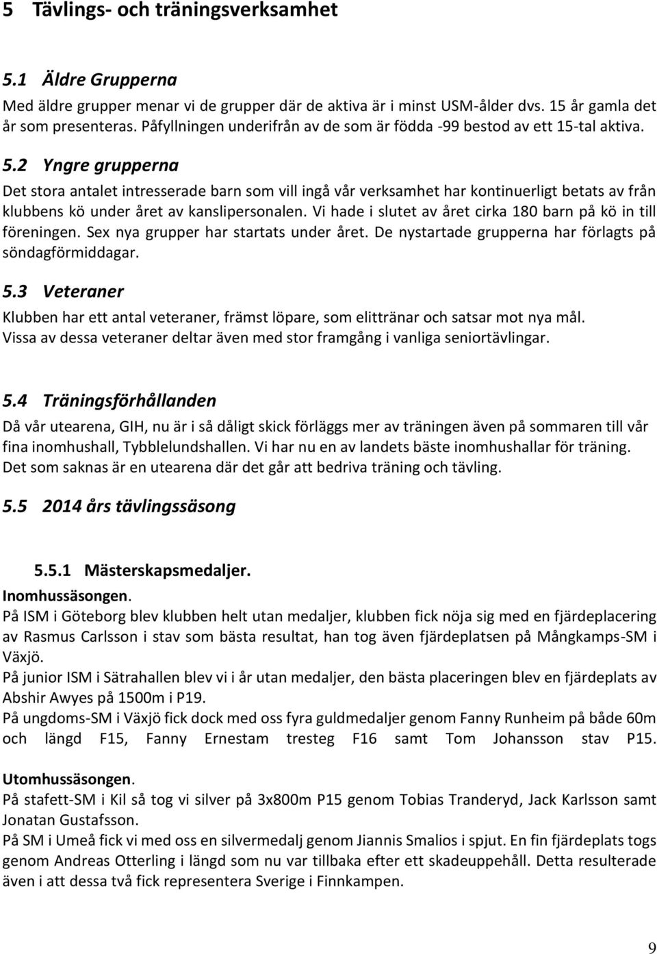 2 Yngre grupperna Det stora antalet intresserade barn som vill ingå vår verksamhet har kontinuerligt betats av från klubbens kö under året av kanslipersonalen.