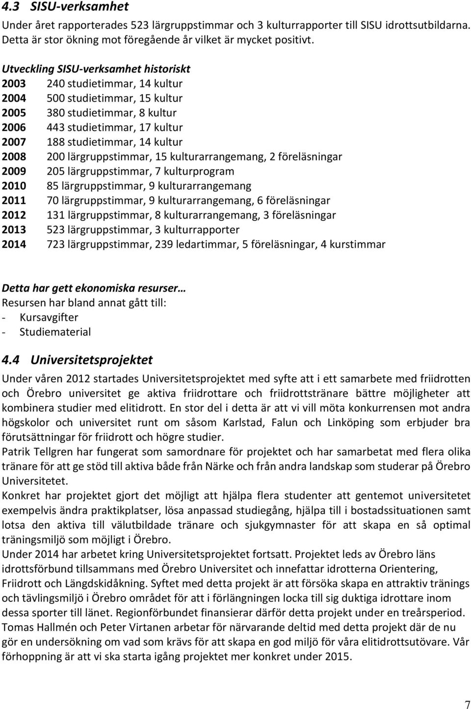 kultur 2008 200 lärgruppstimmar, 15 kulturarrangemang, 2 föreläsningar 2009 205 lärgruppstimmar, 7 kulturprogram 2010 85 lärgruppstimmar, 9 kulturarrangemang 2011 70 lärgruppstimmar, 9
