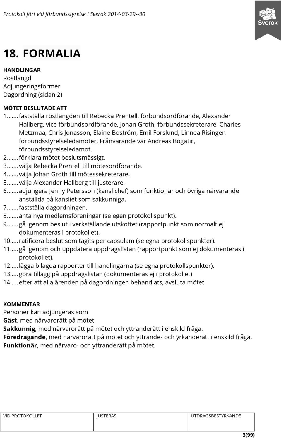 Emil Forslund, Linnea Risinger, förbundsstyrelseledamöter. Frånvarande var Andreas Bogatic, förbundsstyrelseledamot. 2... förklara mötet beslutsmässigt. 3... välja Rebecka Prentell till mötesordförande.
