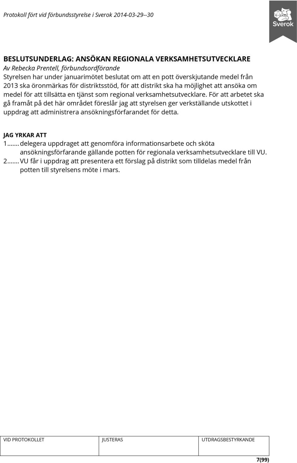 För att arbetet ska gå framåt på det här området föreslår jag att styrelsen ger verkställande utskottet i uppdrag att administrera ansökningsförfarandet för detta. JAG YRKAR ATT 1.