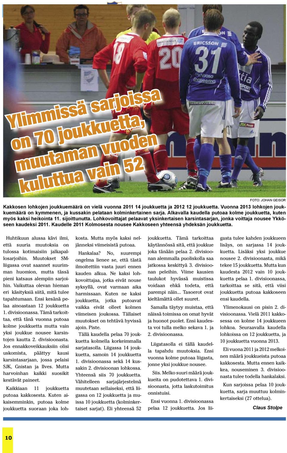 Lohkovoittajat pelaavat yksinkertaisen karsintasarjan, jonka voittaja nousee Ykköseen kaudeksi 2011. Kaudelle 2011 Kolmosesta nousee Kakkoseen yhteensä yhdeksän joukkuetta.