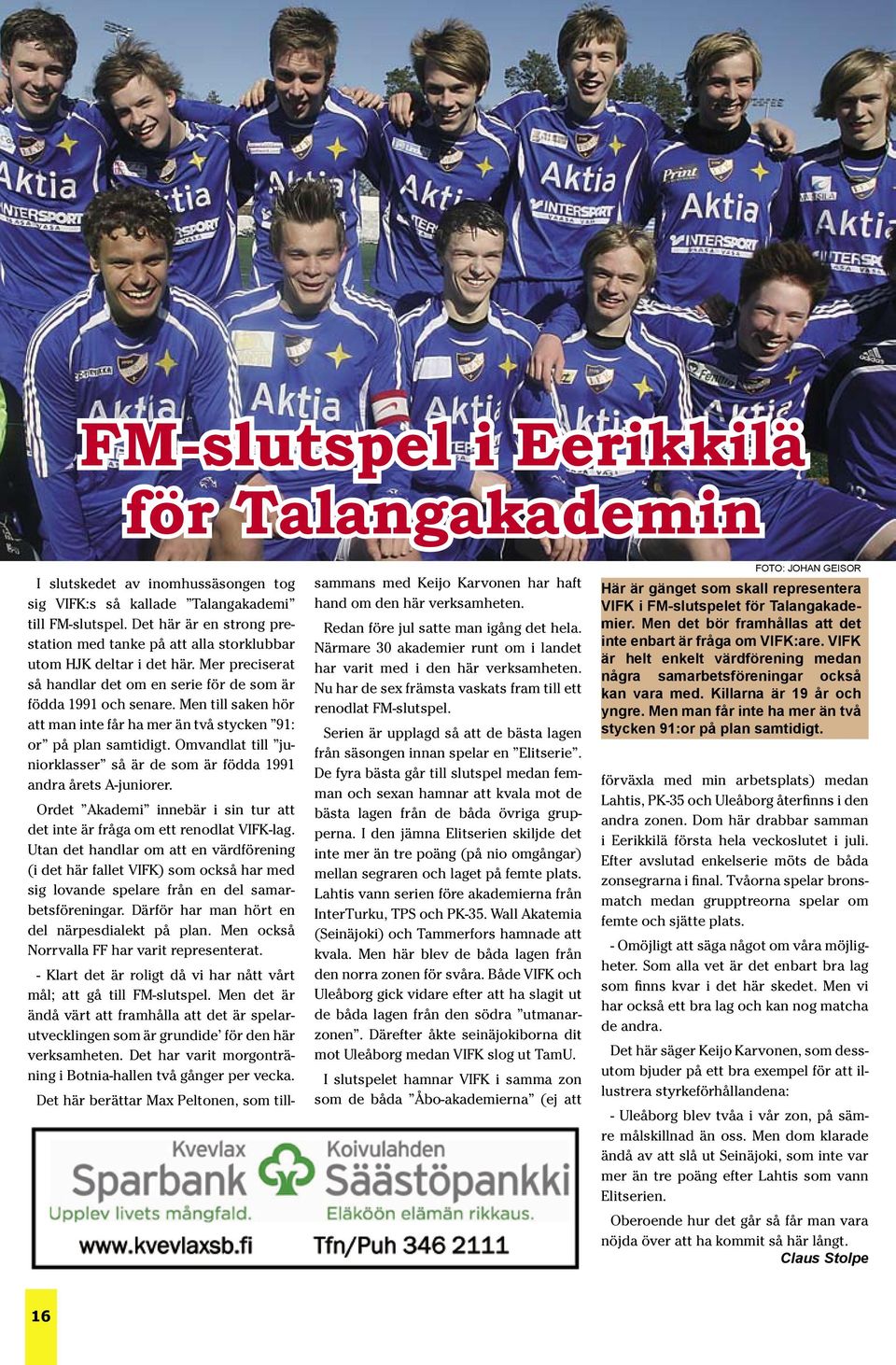 Men till saken hör att man inte får ha mer än två stycken 91: or på plan samtidigt. Omvandlat till juniorklasser så är de som är födda 1991 andra årets A-juniorer.