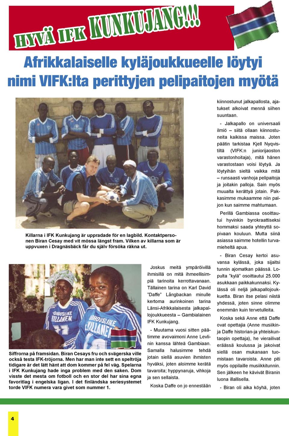 Biran Cesays fru och svägerska ville också testa IFK-tröjorna. Men har man inte sett en speltröja tidigare är det lätt hänt att dom kommer på fel väg.