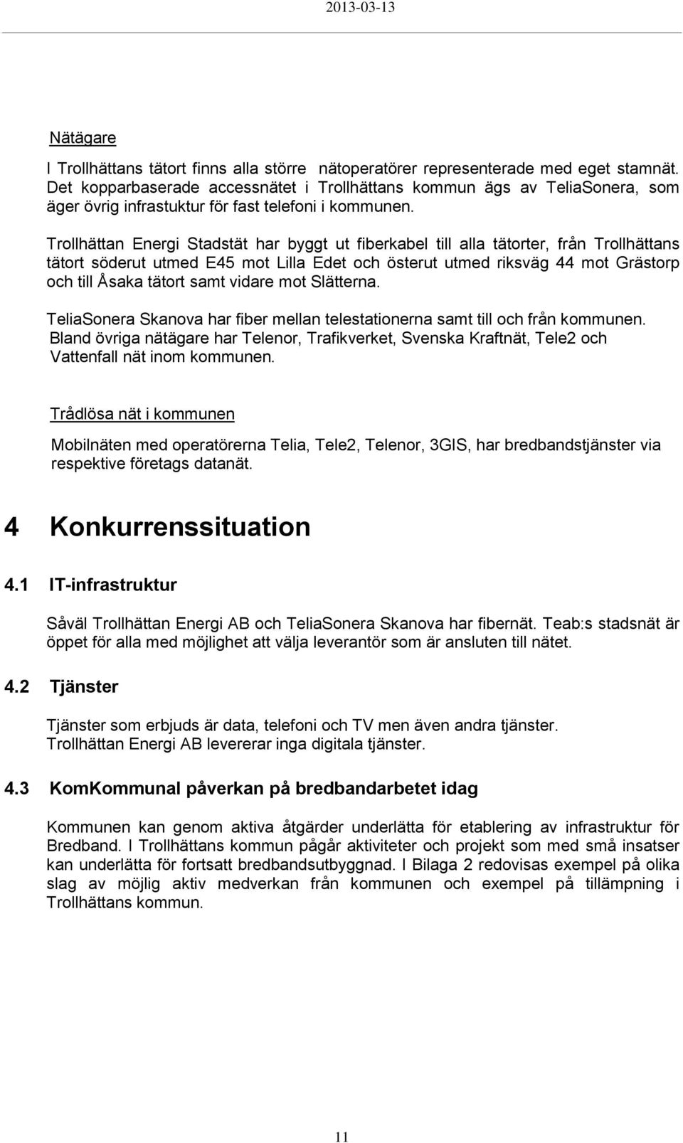 Trollhättan Energi Stadstät har byggt ut fiberkabel till alla tätorter, från Trollhättans tätort söderut utmed E45 mot Lilla Edet och österut utmed riksväg 44 mot Grästorp och till Åsaka tätort samt