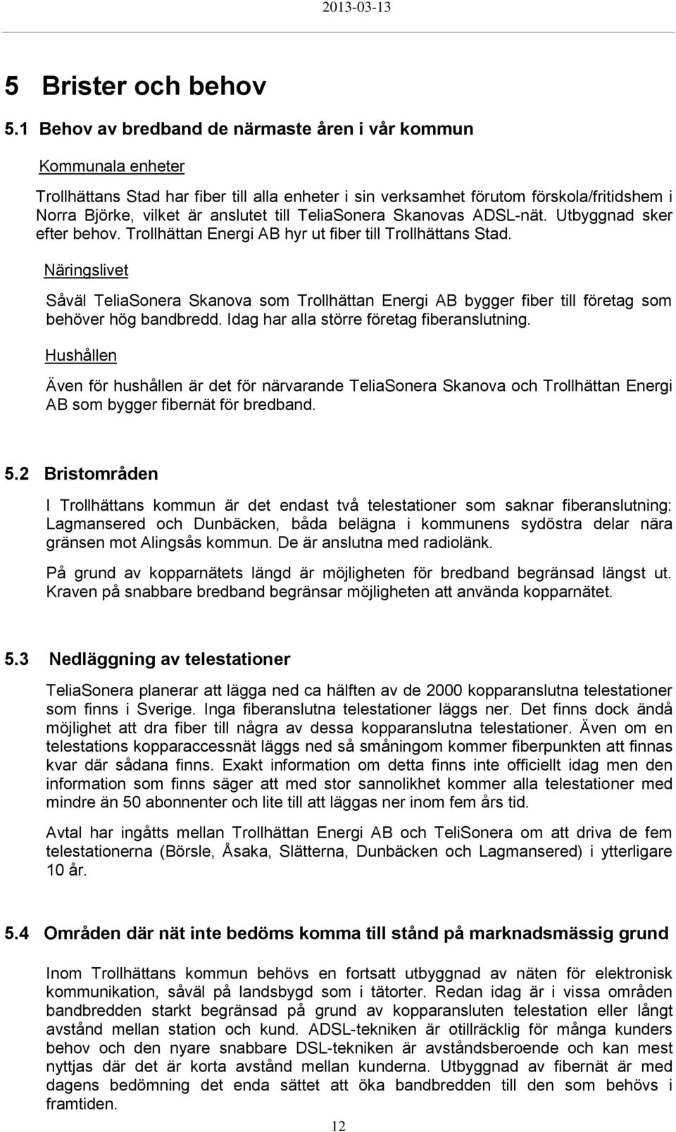 TeliaSonera Skanovas ADSL-nät. Utbyggnad sker efter behov. Trollhättan Energi AB hyr ut fiber till Trollhättans Stad.