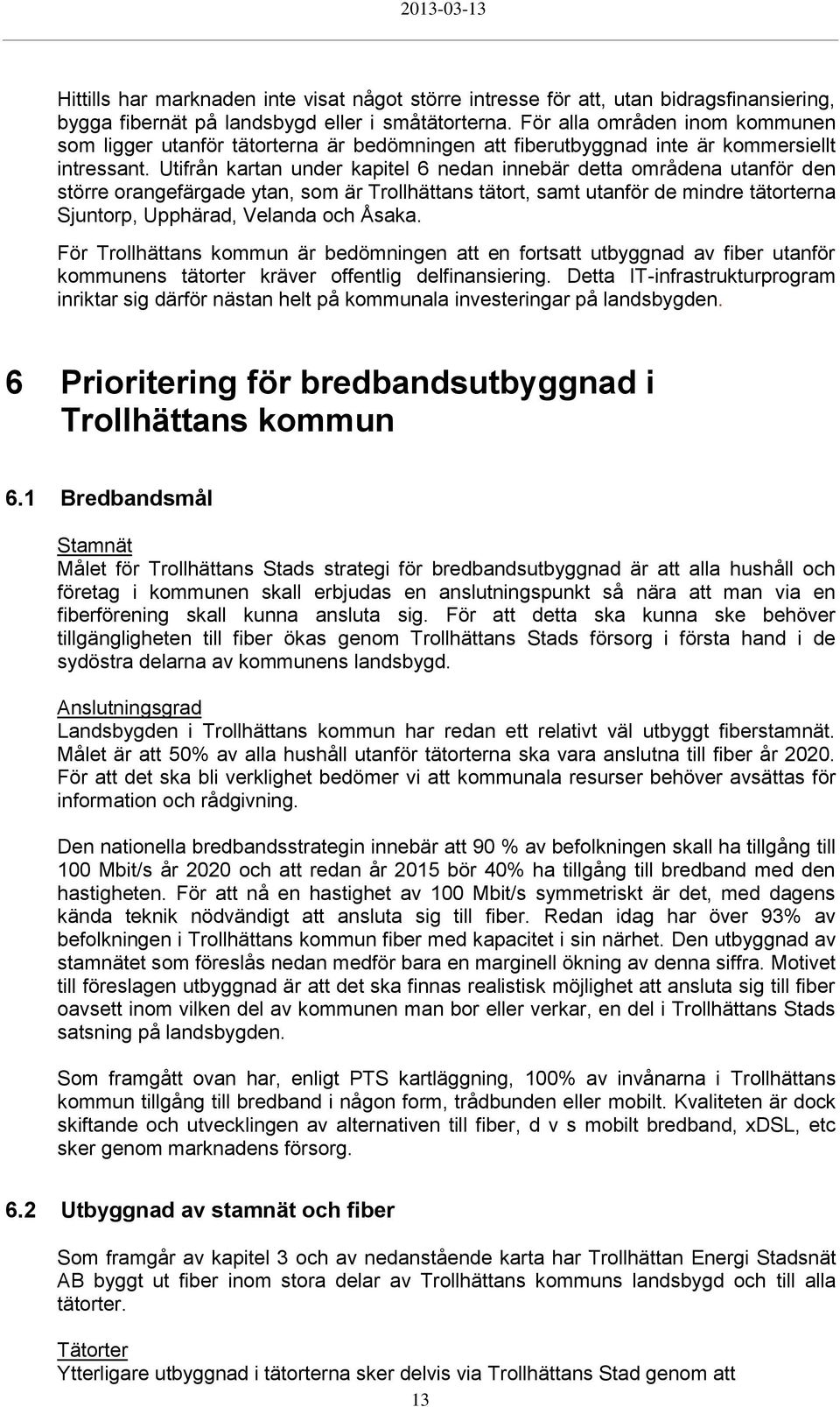 Utifrån kartan under kapitel 6 nedan innebär detta områdena utanför den större orangefärgade ytan, som är Trollhättans tätort, samt utanför de mindre tätorterna Sjuntorp, Upphärad, Velanda och Åsaka.