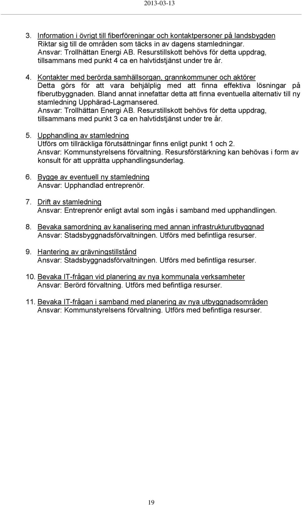 ca en halvtidstjänst under tre år. 4. Kontakter med berörda samhällsorgan, grannkommuner och aktörer Detta görs för att vara behjälplig med att finna effektiva lösningar på fiberutbyggnaden.
