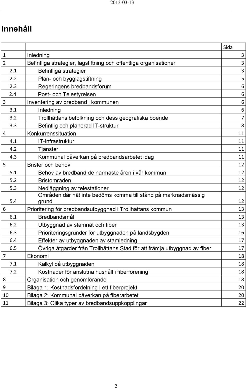 3 Befintlig och planerad IT-struktur 8 4 Konkurrenssituation 11 4.1 IT-infrastruktur 11 4.2 Tjänster 11 4.3 Kommunal påverkan på bredbandsarbetet idag 11 5 Brister och behov 12 5.