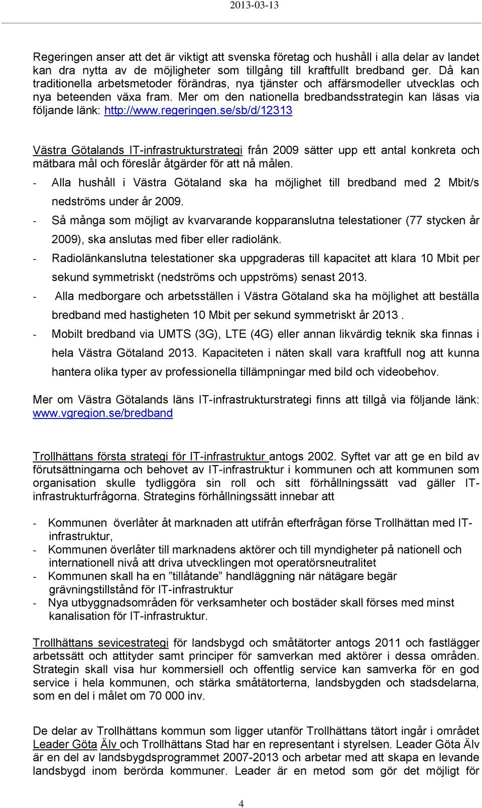 regeringen.se/sb/d/12313 Västra Götalands IT-infrastrukturstrategi från 2009 sätter upp ett antal konkreta och mätbara mål och föreslår åtgärder för att nå målen.