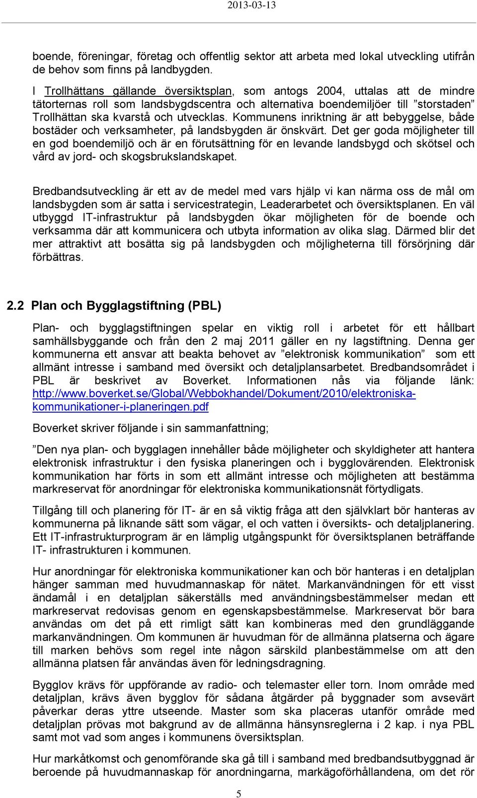 Kommunens inriktning är att bebyggelse, både bostäder och verksamheter, på landsbygden är önskvärt.
