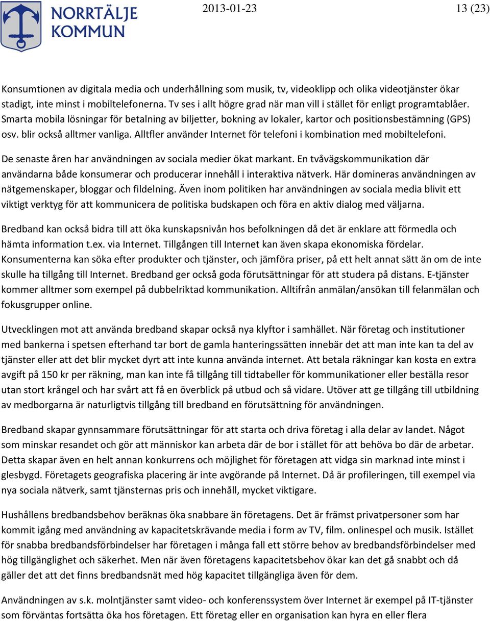 blir också alltmer vanliga. Alltfler använder Internet för telefoni i kombination med mobiltelefoni. De senaste åren har användningen av sociala medier ökat markant.