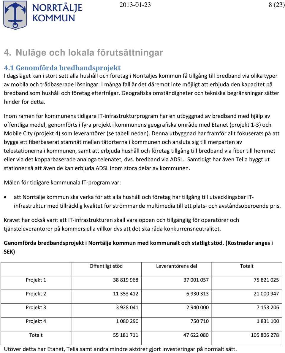 I många fall är det däremot inte möjligt att erbjuda den kapacitet på bredband som hushåll och företag efterfrågar. Geografiska omständigheter och tekniska begränsningar sätter hinder för detta.