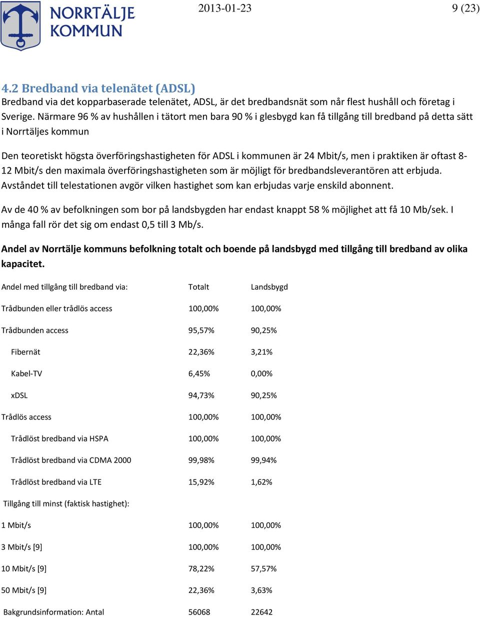 Mbit/s, men i praktiken är oftast 8-12 Mbit/s den maximala överföringshastigheten som är möjligt för bredbandsleverantören att erbjuda.