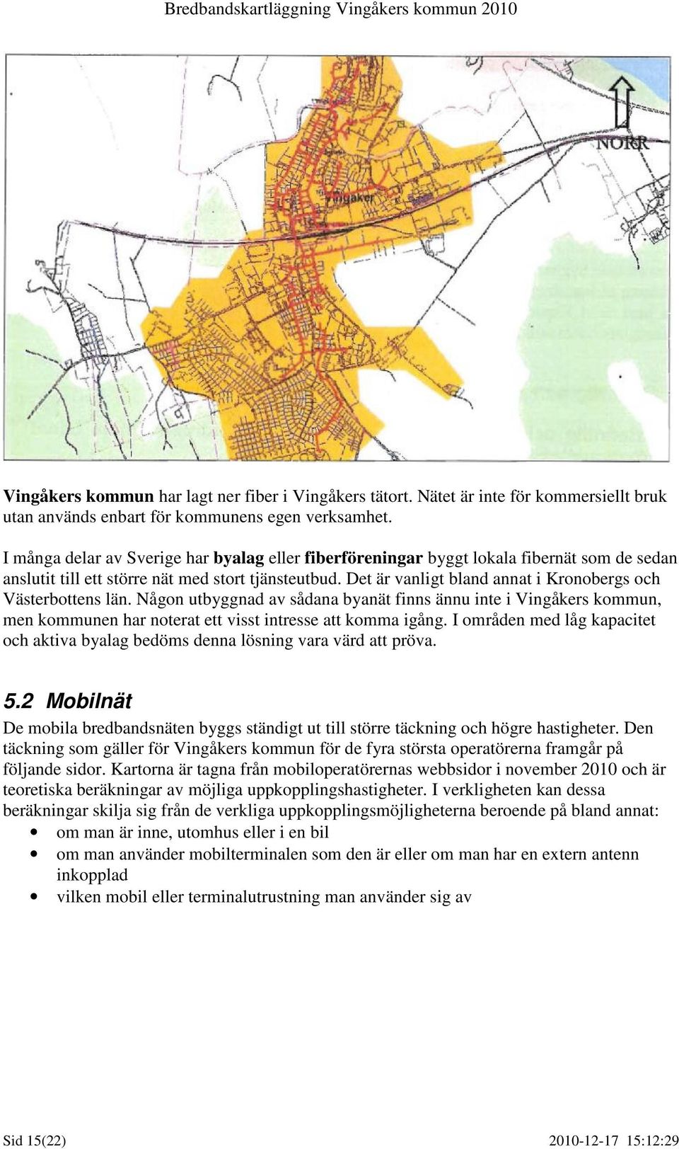 Det är vanligt bland annat i Kronobergs och Västerbottens län. Någon utbyggnad av sådana byanät finns ännu inte i Vingåkers kommun, men kommunen har noterat ett visst intresse att komma igång.