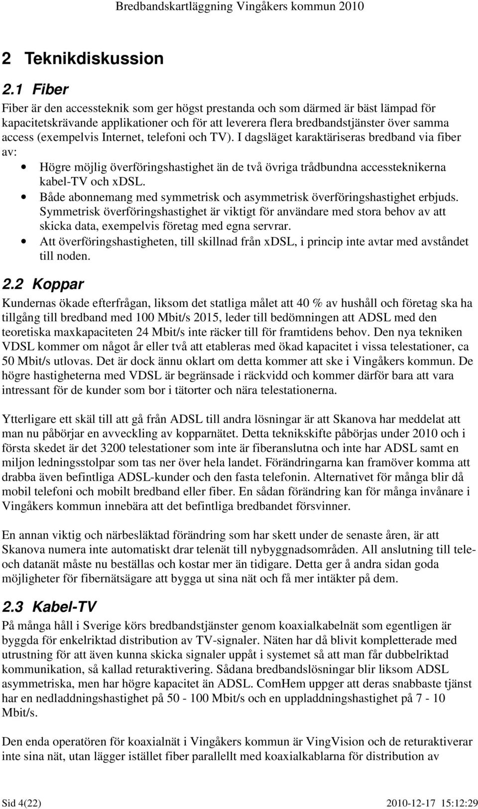 Internet, telefoni och TV). I dagsläget karaktäriseras bredband via fiber av: Högre möjlig överföringshastighet än de två övriga trådbundna accessteknikerna kabel-tv och xdsl.