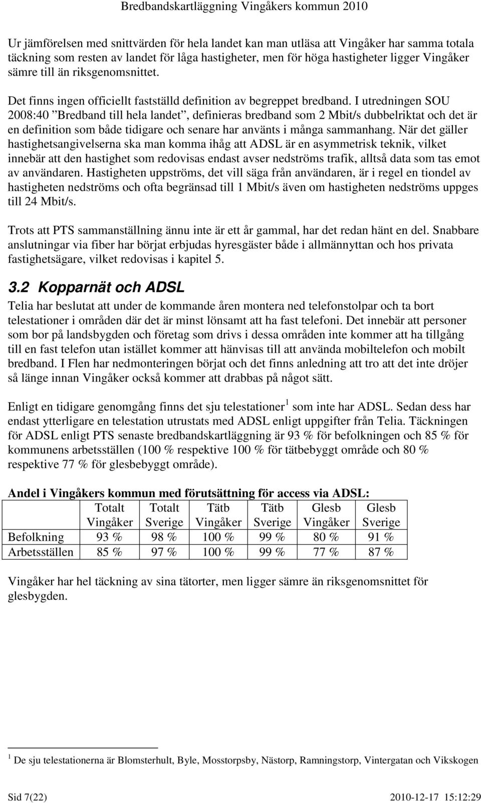 I utredningen SOU 2008:40 Bredband till hela landet, definieras bredband som 2 Mbit/s dubbelriktat och det är en definition som både tidigare och senare har använts i många sammanhang.