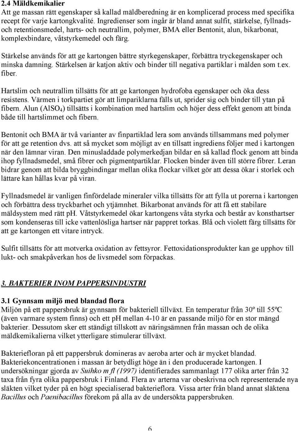 Stärkelse används för att ge kartongen bättre styrkegenskaper, förbättra tryckegenskaper och minska damning. Stärkelsen är katjon aktiv och binder till negativa partiklar i mälden som t.ex. fiber.