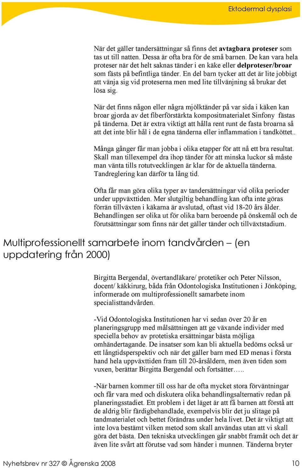 En del barn tycker att det är lite jobbigt att vänja sig vid proteserna men med lite tillvänjning så brukar det lösa sig.