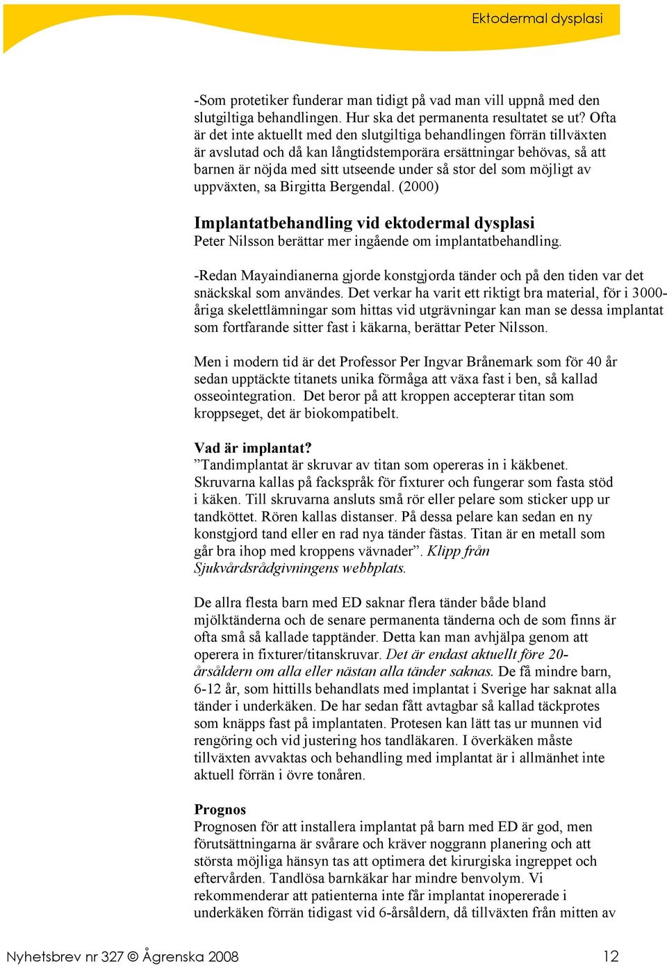 som möjligt av uppväxten, sa Birgitta Bergendal. (2000) Implantatbehandling vid ektodermal dysplasi Peter Nilsson berättar mer ingående om implantatbehandling.