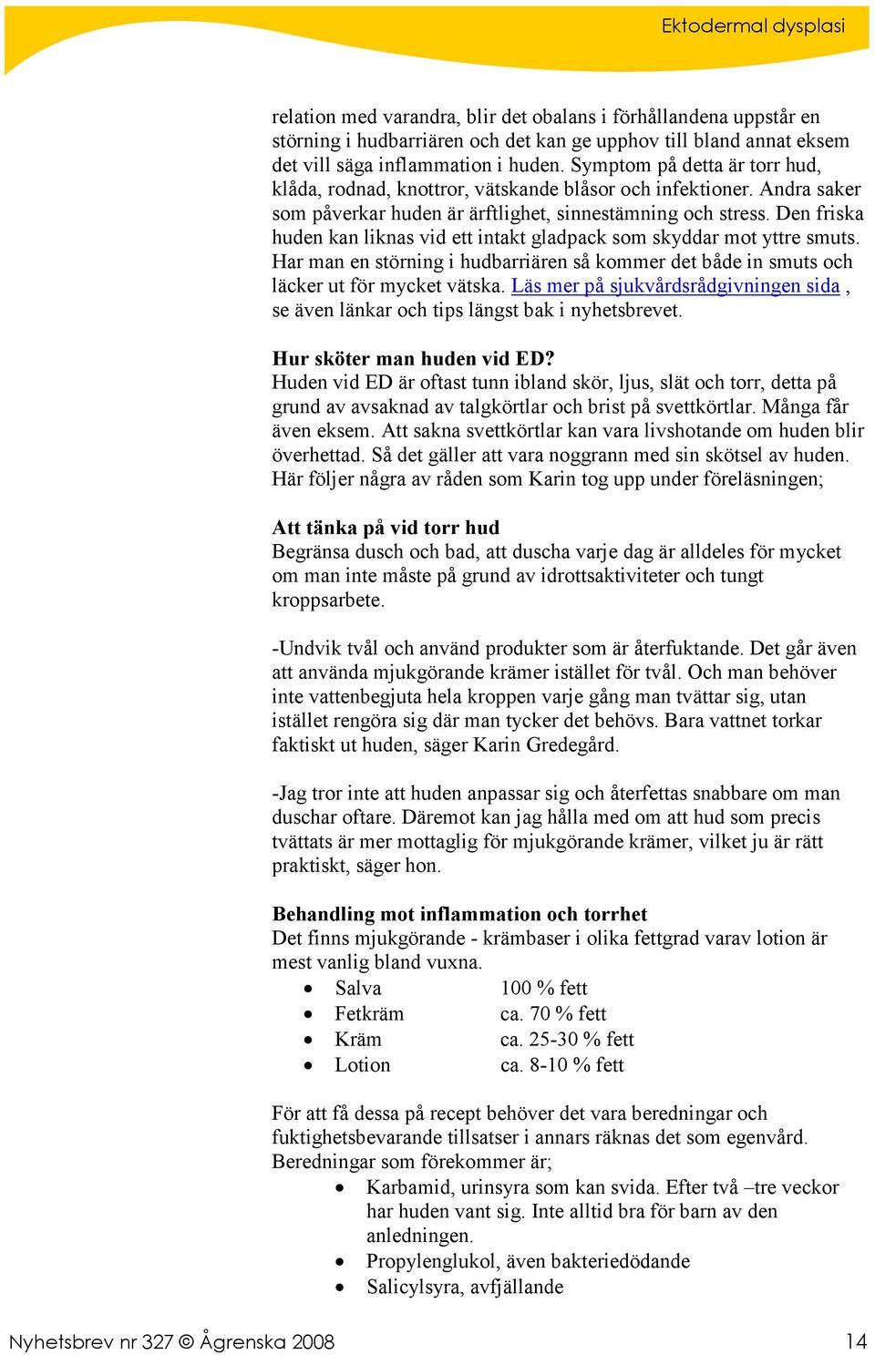 Den friska huden kan liknas vid ett intakt gladpack som skyddar mot yttre smuts. Har man en störning i hudbarriären så kommer det både in smuts och läcker ut för mycket vätska.
