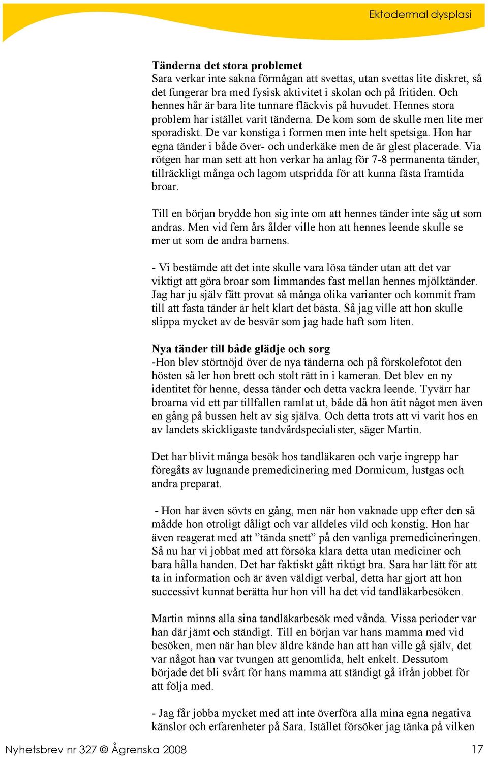 De var konstiga i formen men inte helt spetsiga. Hon har egna tänder i både över- och underkäke men de är glest placerade.