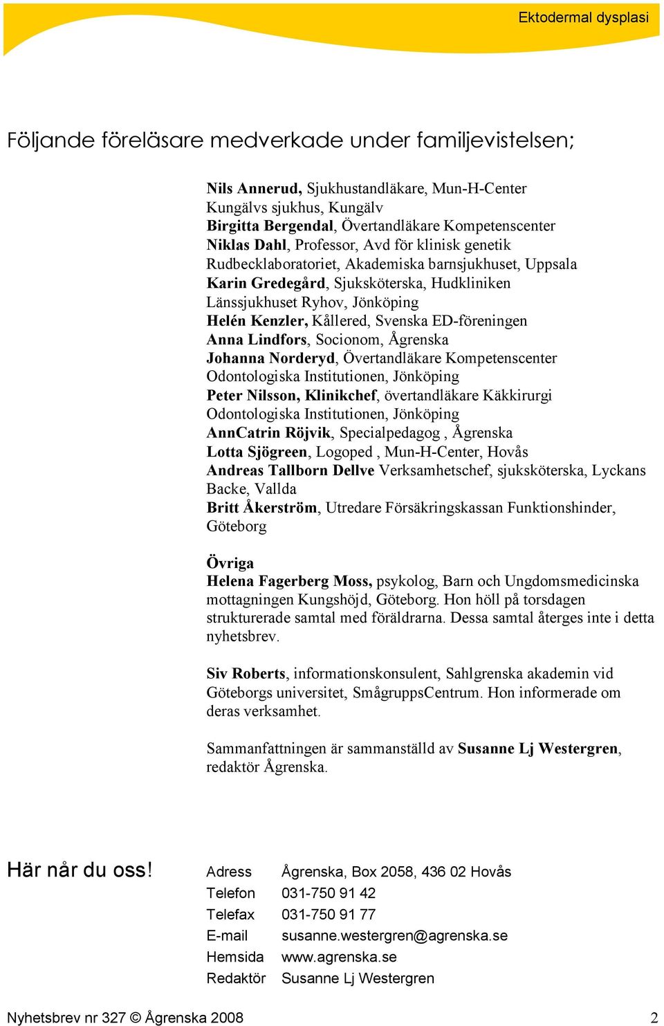 ED-föreningen Anna Lindfors, Socionom, Ågrenska Johanna Norderyd, Övertandläkare Kompetenscenter Odontologiska Institutionen, Jönköping Peter Nilsson, Klinikchef, övertandläkare Käkkirurgi