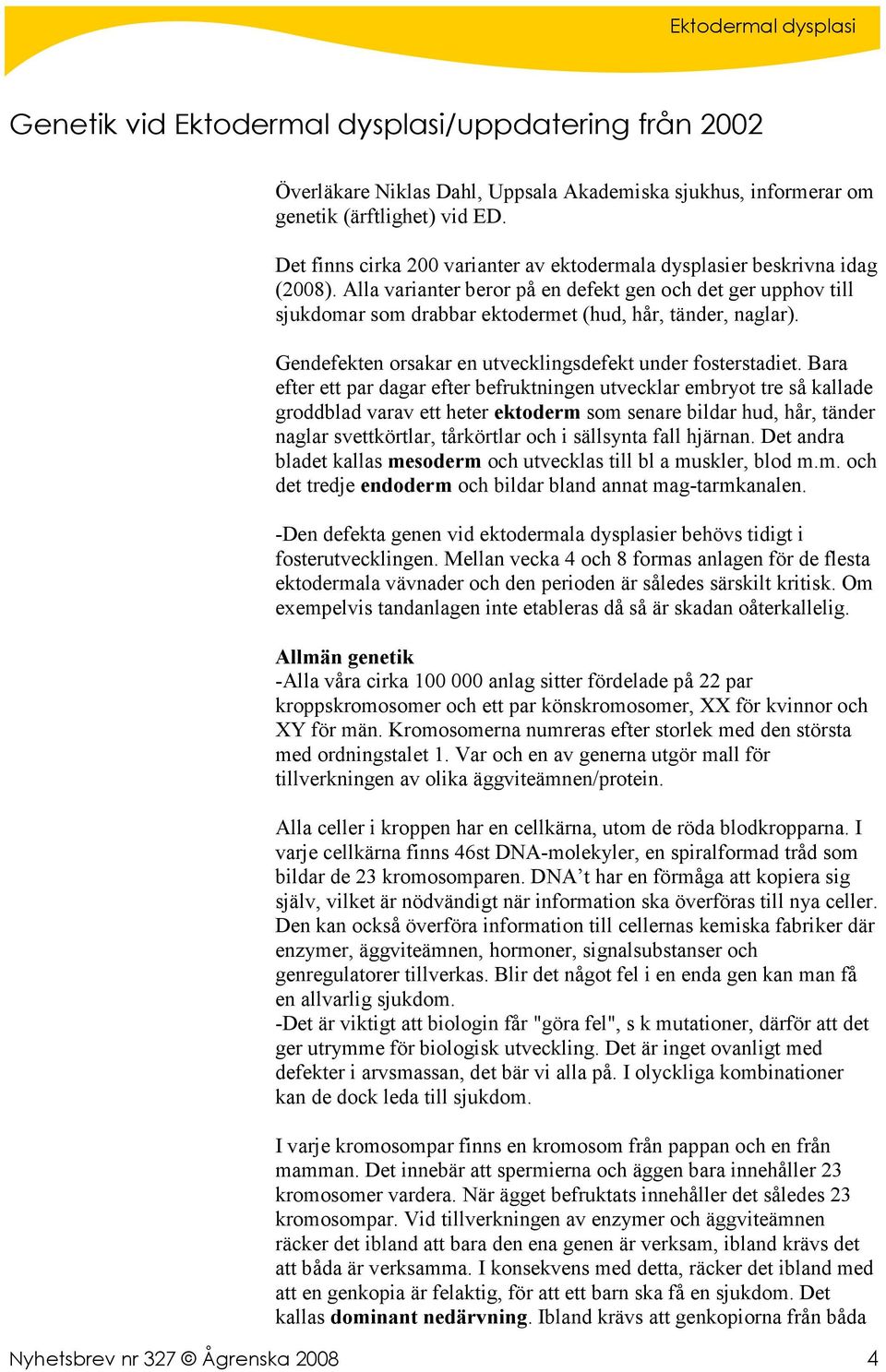 Alla varianter beror på en defekt gen och det ger upphov till sjukdomar som drabbar ektodermet (hud, hår, tänder, naglar). Gendefekten orsakar en utvecklingsdefekt under fosterstadiet.