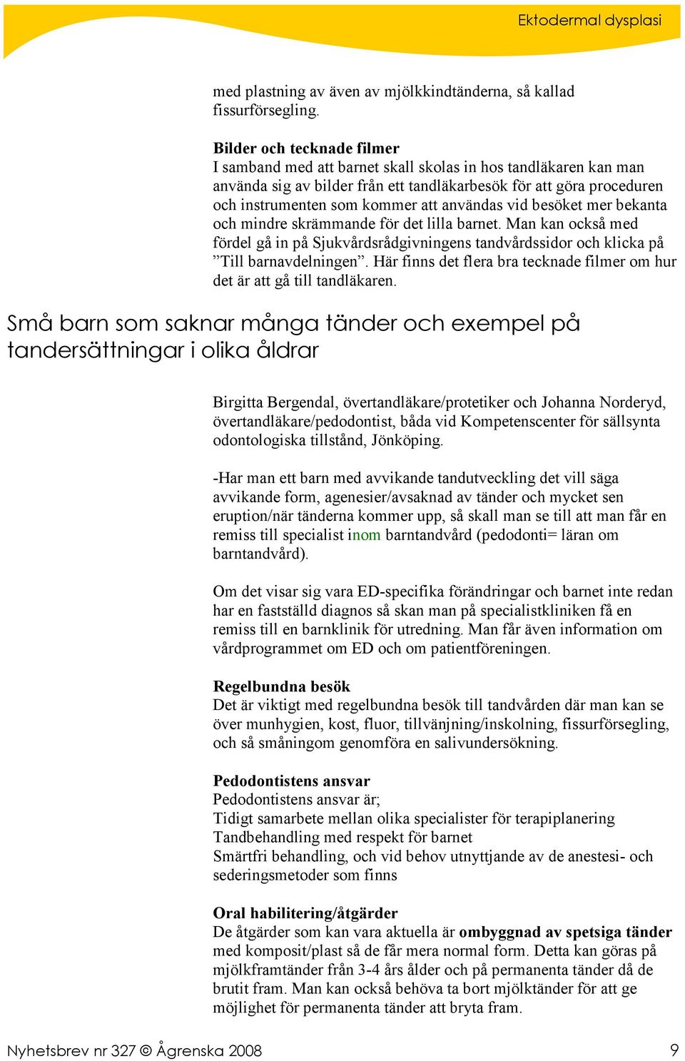 användas vid besöket mer bekanta och mindre skrämmande för det lilla barnet. Man kan också med fördel gå in på Sjukvårdsrådgivningens tandvårdssidor och klicka på Till barnavdelningen.