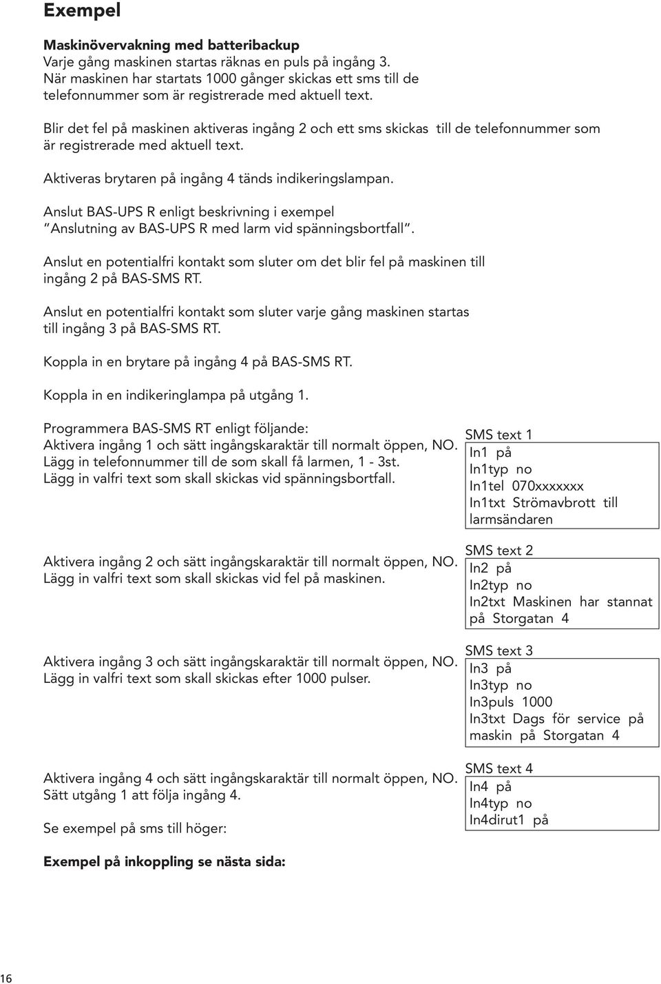 Blir det fel på maskinen aktiveras ingång 2 och ett sms skickas till de telefonnummer som är registrerade med aktuell text. Aktiveras brytaren på ingång 4 tänds indikeringslampan.