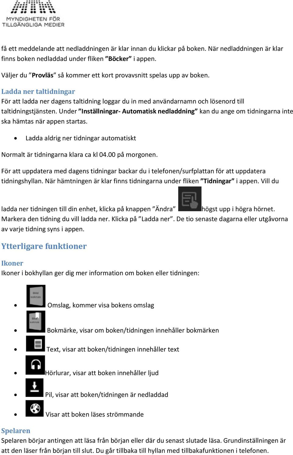 Under Inställningar- Automatisk nedladdning kan du ange om tidningarna inte ska hämtas när appen startas. Ladda aldrig ner tidningar automatiskt Normalt är tidningarna klara ca kl 04.00 på morgonen.