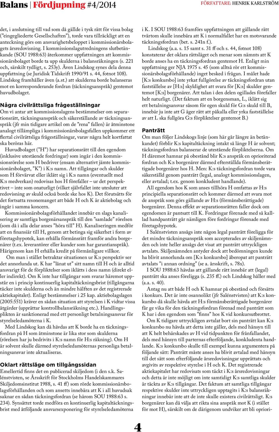 I kommissionslagutredningens slutbetänkande (SOU 1988:63) återkommer uppfattningen att kommissionärsbolaget borde ta upp skulderna i balansräkningen (s. 221 och, särskilt tydligt, s. 253y).