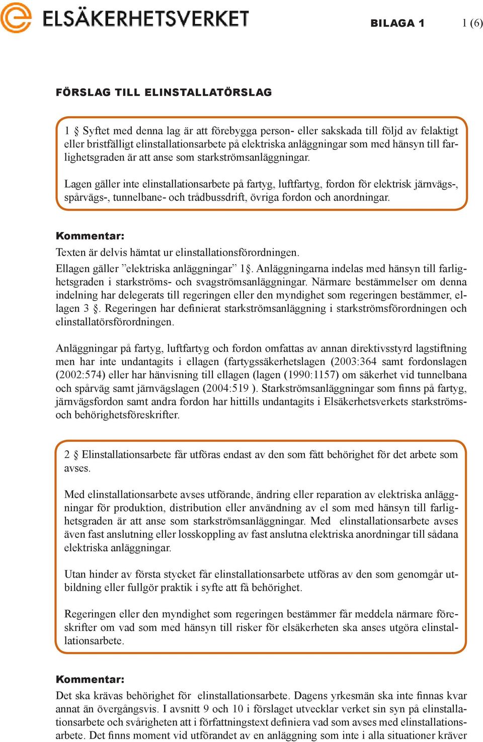Lagen gäller inte elinstallationsarbete på fartyg, luftfartyg, fordon för elektrisk järnvägs-, spårvägs-, tunnelbane- och trådbussdrift, övriga fordon och anordningar.