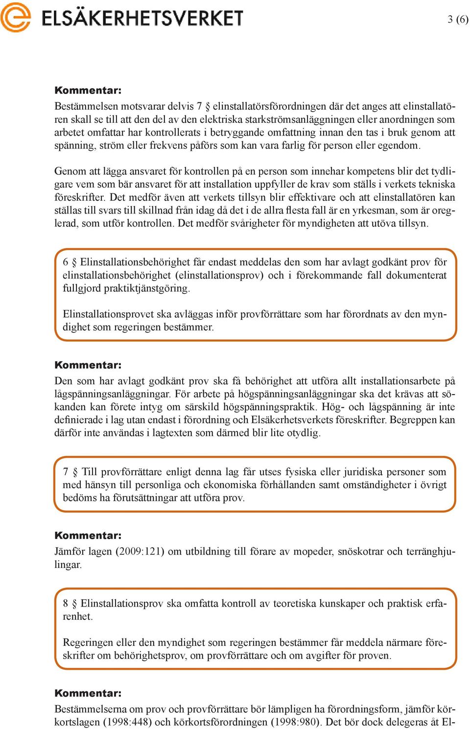Genom att lägga ansvaret för kontrollen på en person som innehar kompetens blir det tydligare vem som bär ansvaret för att installation uppfyller de krav som ställs i verkets tekniska föreskrifter.