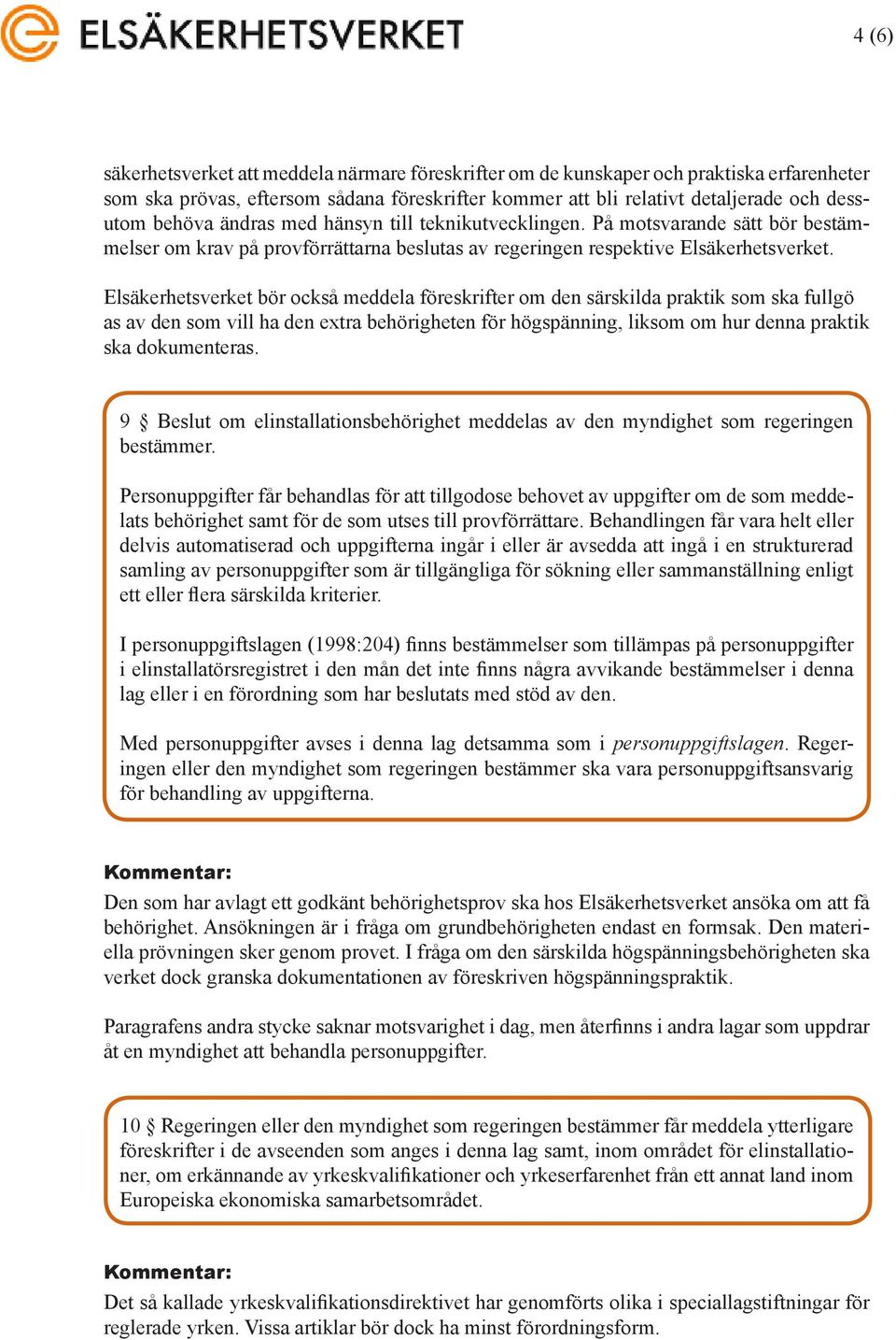 Elsäkerhetsverket bör också meddela föreskrifter om den särskilda praktik som ska fullgö as av den som vill ha den extra behörigheten för högspänning, liksom om hur denna praktik ska dokumenteras.