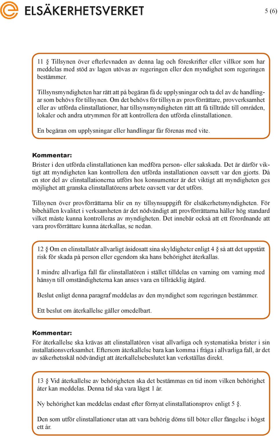 Om det behövs för tillsyn av provförrättare, provverksamhet eller av utförda elinstallationer, har tillsynsmyndigheten rätt att få tillträde till områden, lokaler och andra utrymmen för att