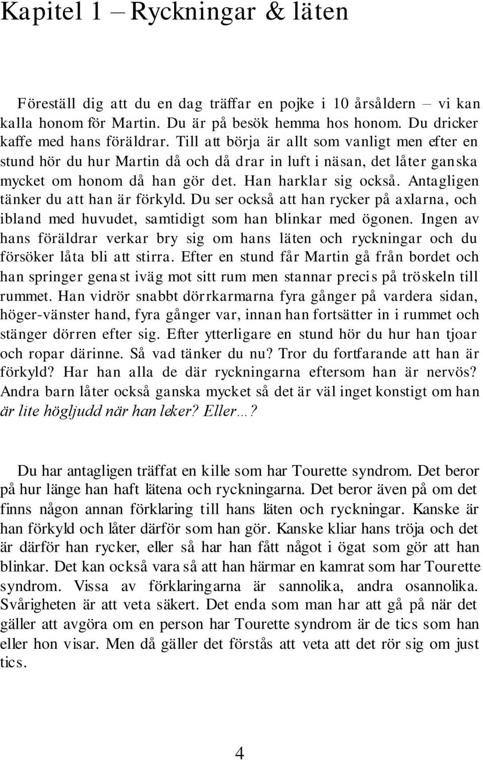 Antagligen tänker du att han är förkyld. Du ser också att han rycker på axlarna, och ibland med huvudet, samtidigt som han blinkar med ögonen.