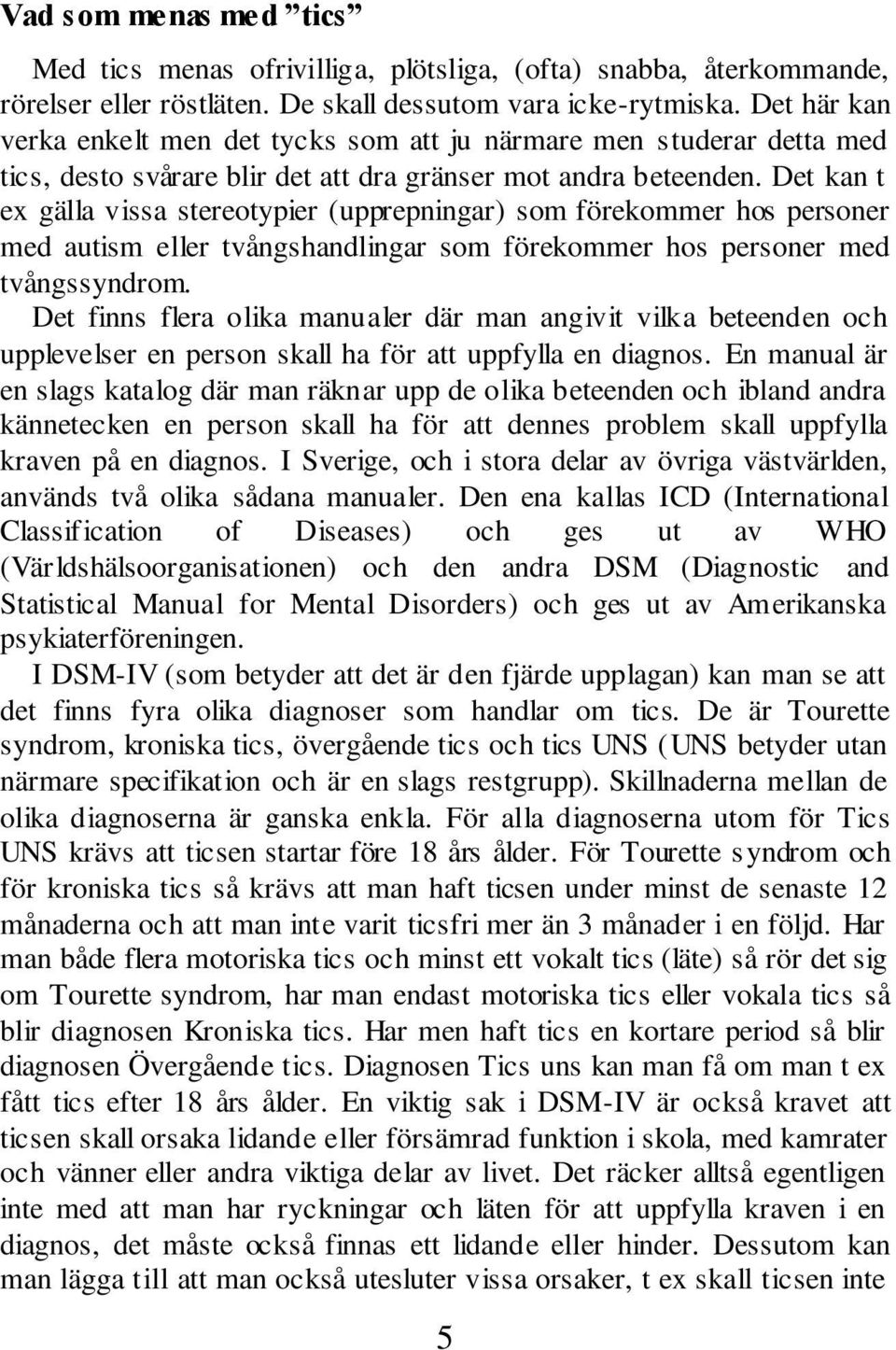 Det kan t ex gälla vissa stereotypier (upprepningar) som förekommer hos personer med autism eller tvångshandlingar som förekommer hos personer med tvångssyndrom.