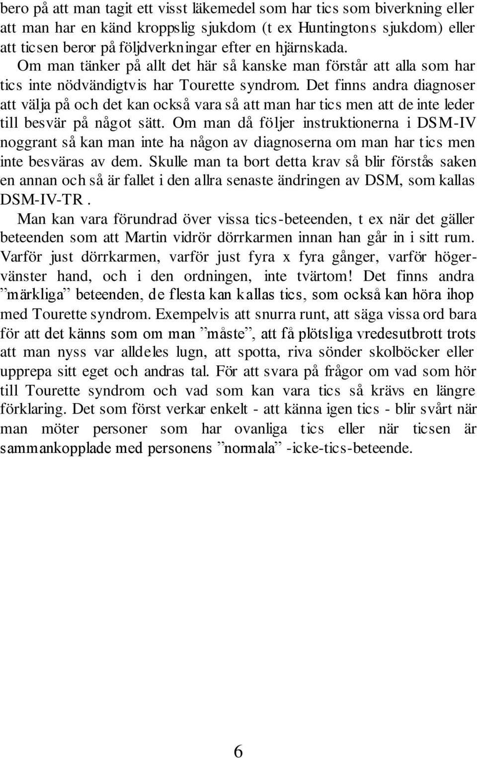 Det finns andra diagnoser att välja på och det kan också vara så att man har tics men att de inte leder till besvär på något sätt.