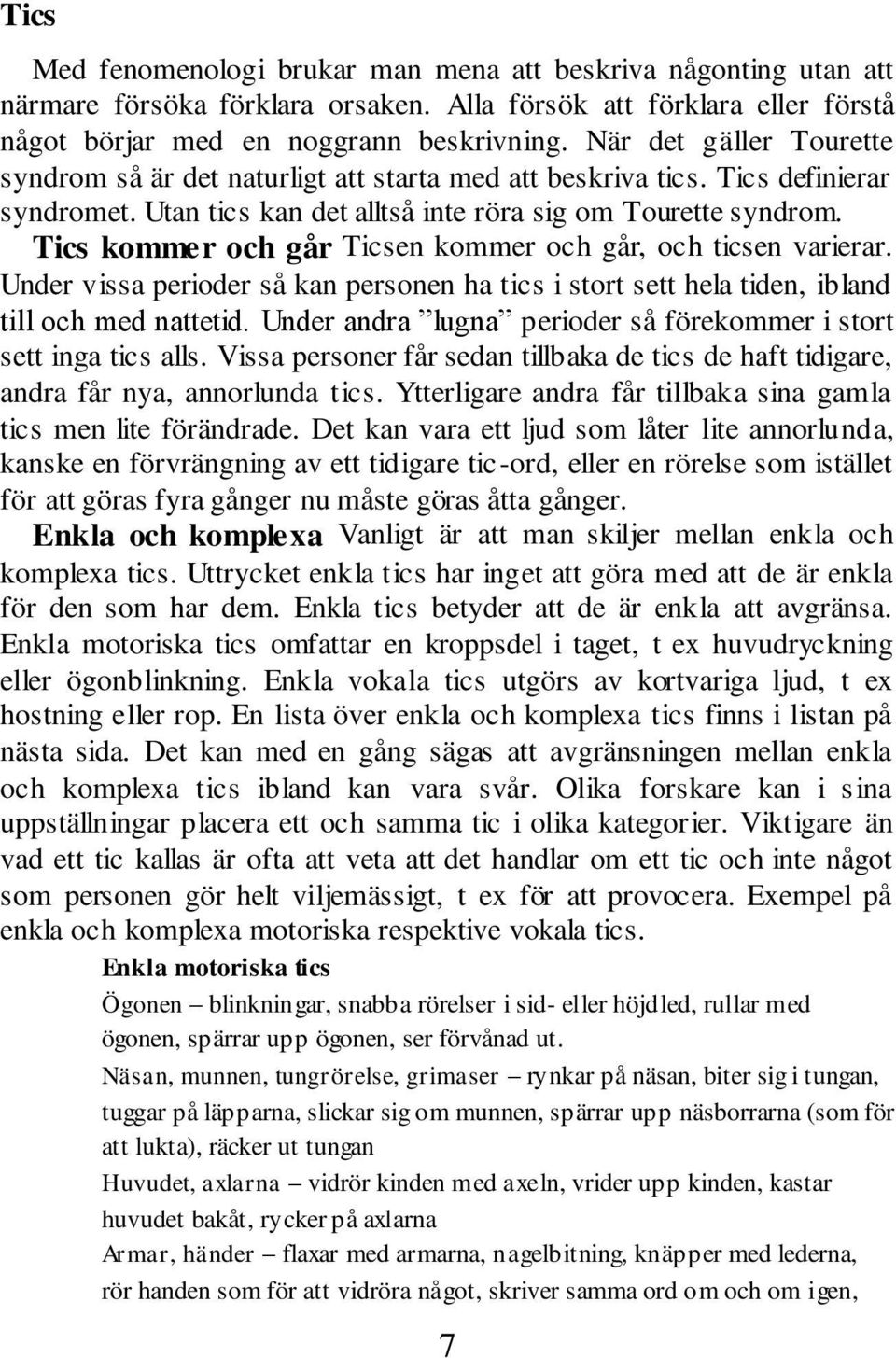 Tics kommer och går Ticsen kommer och går, och ticsen varierar. Under vissa perioder så kan personen ha tics i stort sett hela tiden, ibland till och med nattetid.